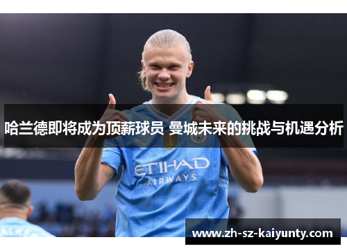 哈兰德即将成为顶薪球员 曼城未来的挑战与机遇分析
