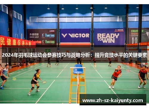 2024年羽毛球运动会参赛技巧与战略分析:提升竞技水平的关键要素