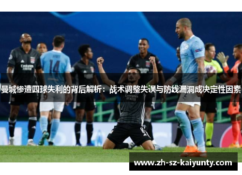 曼城惨遭四球失利的背后解析:战术调整失误与防线漏洞成决定性因素