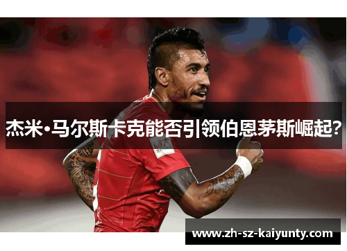 杰米·马尔斯卡克能否引领伯恩茅斯崛起?