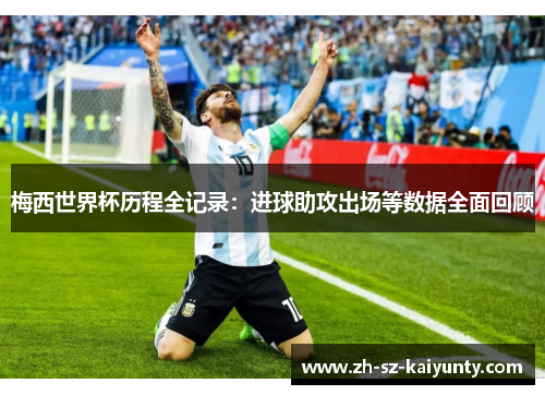 梅西世界杯历程全记录:进球助攻出场等数据全面回顾