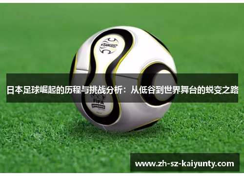 日本足球崛起的历程与挑战分析:从低谷到世界舞台的蜕变之路