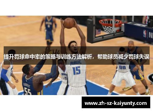 提升罚球命中率的策略与训练方法解析,帮助球员减少罚球失误