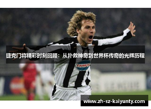 捷克门将精彩时刻回顾:从扑救神奇到世界杯传奇的光辉历程
