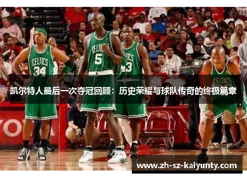 凯尔特人最后一次夺冠回顾:历史荣耀与球队传奇的终极篇章