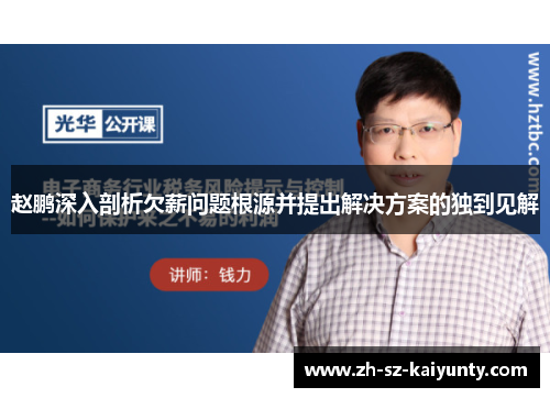 赵鹏深入剖析欠薪问题根源并提出解决方案的独到见解 赵鹏深入剖析欠薪问题根源并提出解决方案的独到见解