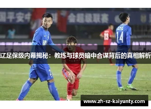 辽足保级内幕揭秘：教练与球员暗中合谋背后的真相解析