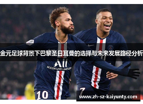 金元足球背景下巴黎圣日耳曼的选择与未来发展路径分析