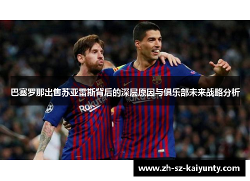 巴塞罗那出售苏亚雷斯背后的深层原因与俱乐部未来战略分析 巴塞罗那出售苏亚雷斯背后的深层原因与俱乐部未来战略分析