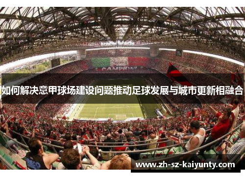 如何解决意甲球场建设问题推动足球发展与城市更新相融合