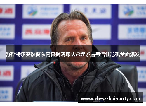 舒斯特尔突然离队内幕揭晓球队管理矛盾与信任危机全面爆发 舒斯特尔突然离队内幕揭晓球队管理矛盾与信任危机全面爆发