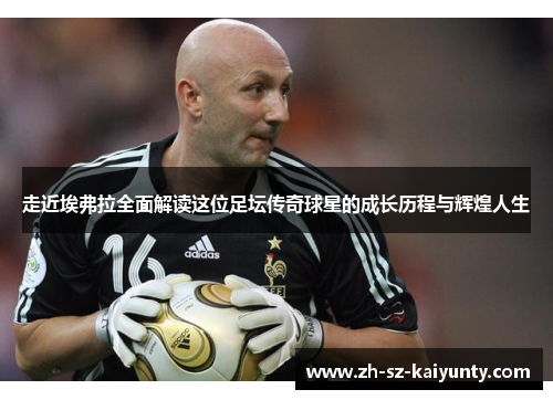 走近埃弗拉全面解读这位足坛传奇球星的成长历程与辉煌人生