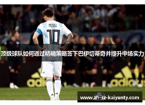 顶级球队如何通过精确策略签下巴伊切蒂奇并提升中场实力 顶级球队如何通过精确策略签下巴伊切蒂奇并提升中场实力