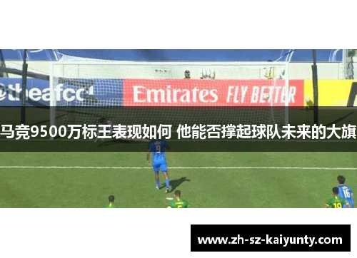 马竞9500万标王表现如何 他能否撑起球队未来的大旗