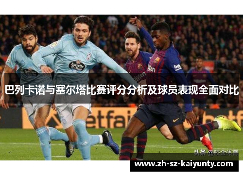 巴列卡诺与塞尔塔比赛评分分析及球员表现全面对比