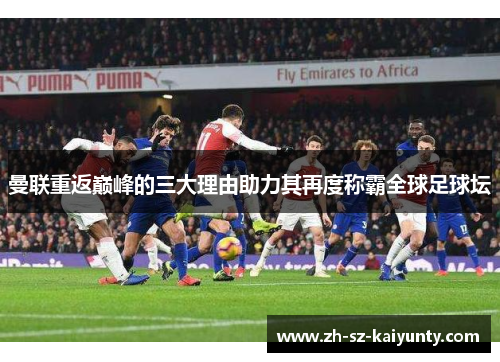 曼联重返巅峰的三大理由助力其再度称霸全球足球坛 曼联重返巅峰的三大理由助力其再度称霸全球足球坛