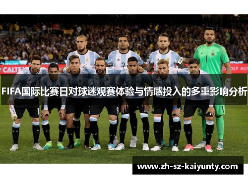 FIFA国际比赛日对球迷观赛体验与情感投入的多重影响分析 FIFA国际比赛日对球迷观赛体验与情感投入的多重影响分析