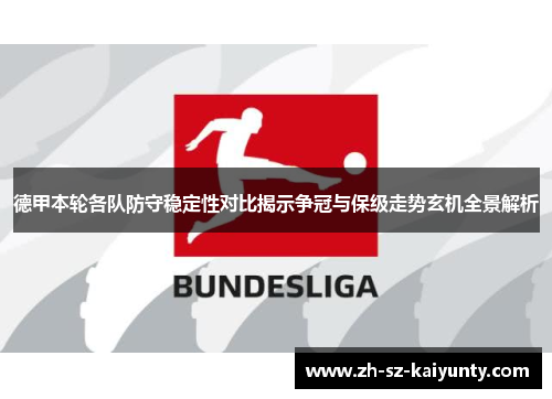 德甲本轮各队防守稳定性对比揭示争冠与保级走势玄机全景解析