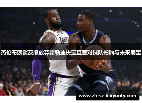 杰伦布朗谈灰熊放弃霍勒迪决定直言对球队影响与未来展望