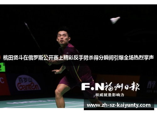 桃田贤斗在俄罗斯公开赛上精彩反手劈杀得分瞬间引爆全场热烈掌声 桃田贤斗在俄罗斯公开赛上精彩反手劈杀得分瞬间引爆全场热烈掌声