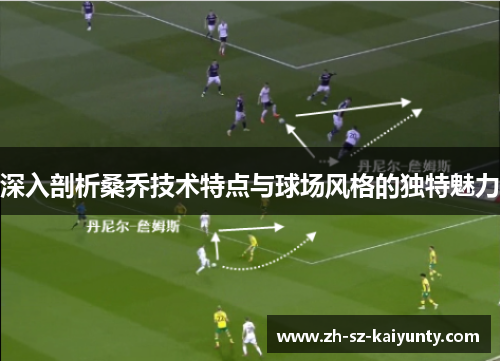 深入剖析桑乔技术特点与球场风格的独特魅力 深入剖析桑乔技术特点与球场风格的独特魅力