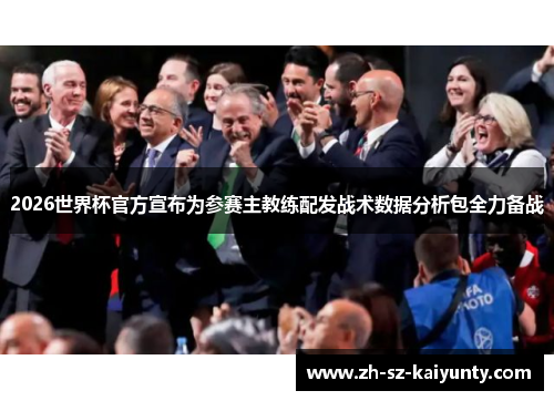 2026世界杯官方宣布为参赛主教练配发战术数据分析包全力备战