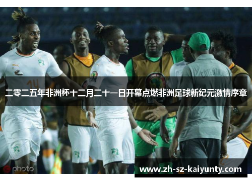 二零二五年非洲杯十二月二十一日开幕点燃非洲足球新纪元激情序章