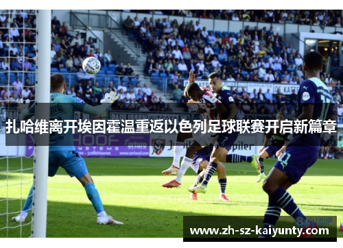 扎哈维离开埃因霍温重返以色列足球联赛开启新篇章