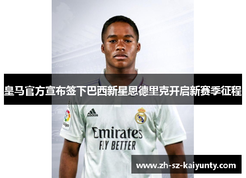 皇马官方宣布签下巴西新星恩德里克开启新赛季征程