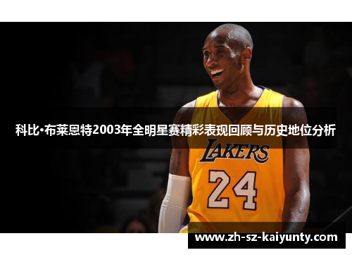 科比·布莱恩特2003年全明星赛精彩表现回顾与历史地位分析 科比·布莱恩特2003年全明星赛精彩表现回顾与历史地位分析