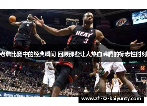 老詹比赛中的经典瞬间 回顾那些让人热血沸腾的标志性时刻 老詹比赛中的经典瞬间 回顾那些让人热血沸腾的标志性时刻