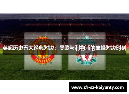 英超历史五大经典对决：曼联与利物浦的巅峰对决时刻