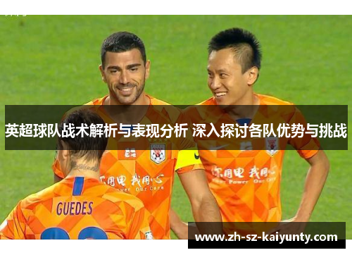 英超球队战术解析与表现分析 深入探讨各队优势与挑战