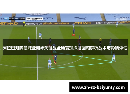 阿拉巴对阵曼城亚洲杯关键战全场表现深度回顾解析战术与影响评估