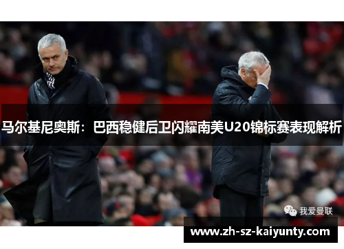 马尔基尼奥斯：巴西稳健后卫闪耀南美U20锦标赛表现解析