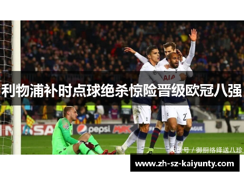利物浦补时点球绝杀惊险晋级欧冠八强 利物浦补时点球绝杀惊险晋级欧冠八强