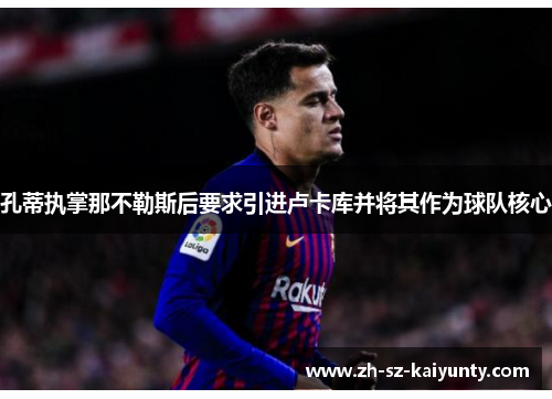 孔蒂执掌那不勒斯后要求引进卢卡库并将其作为球队核心
