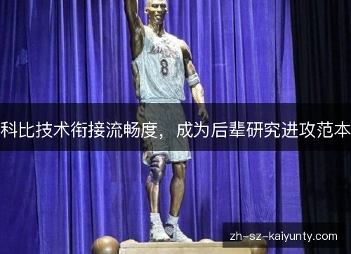 科比技术衔接流畅度，成为后辈研究进攻范本